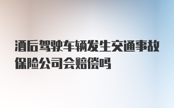 酒后驾驶车辆发生交通事故保险公司会赔偿吗