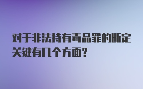 对于非法持有毒品罪的断定关键有几个方面？