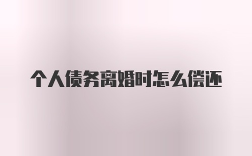 个人债务离婚时怎么偿还