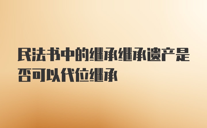 民法书中的继承继承遗产是否可以代位继承