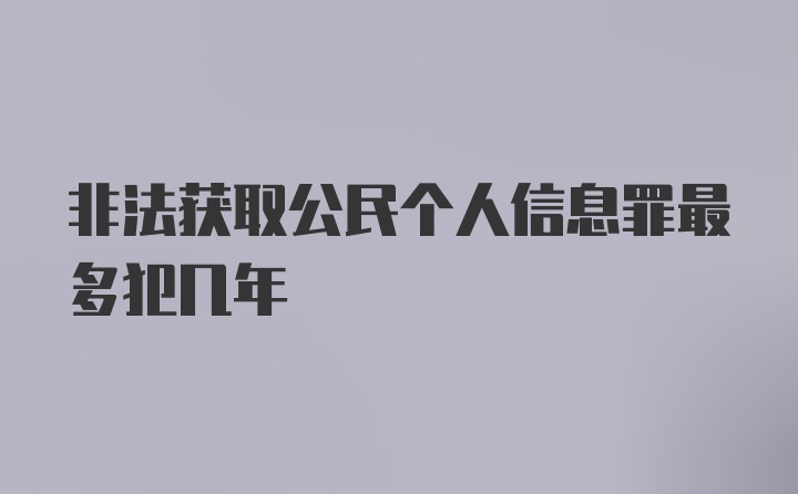 非法获取公民个人信息罪最多犯几年