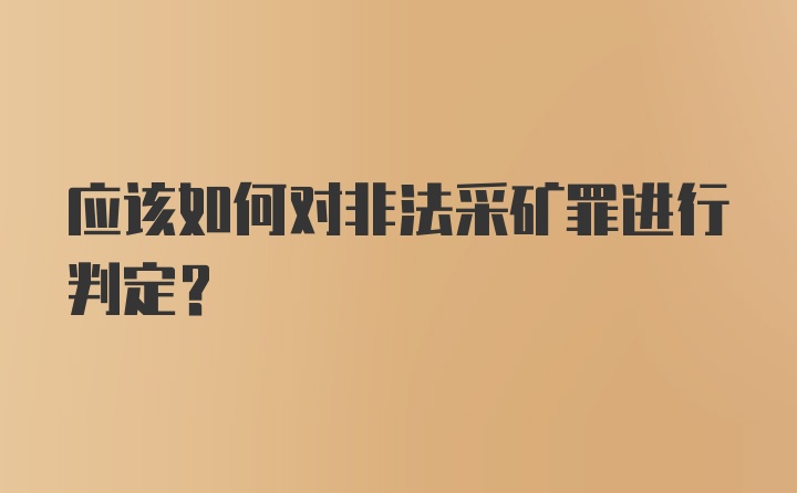 应该如何对非法采矿罪进行判定？