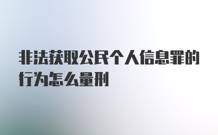 非法获取公民个人信息罪的行为怎么量刑