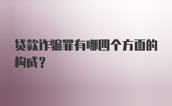 贷款诈骗罪有哪四个方面的构成？