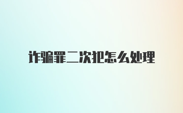 诈骗罪二次犯怎么处理