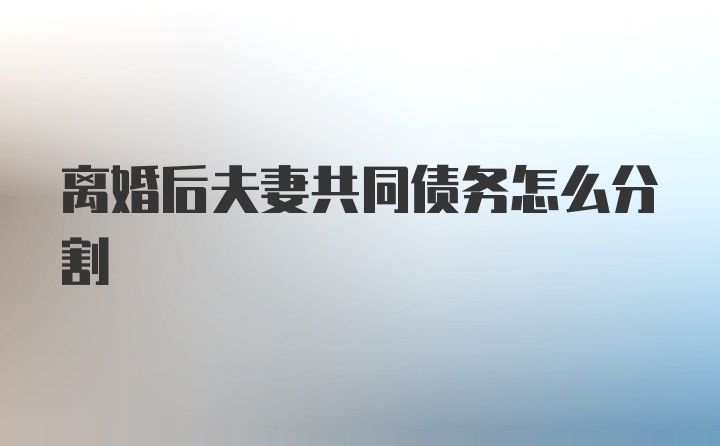 离婚后夫妻共同债务怎么分割