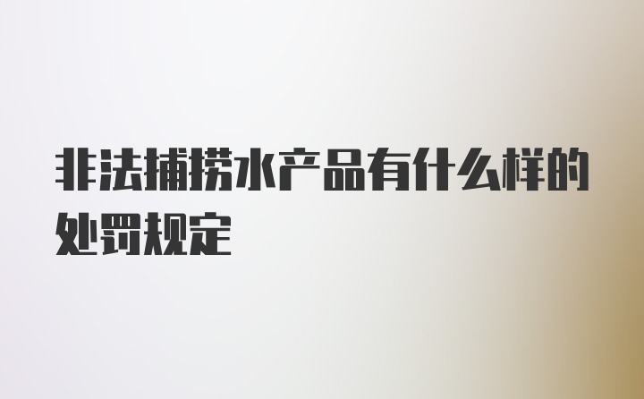 非法捕捞水产品有什么样的处罚规定