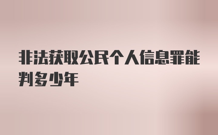 非法获取公民个人信息罪能判多少年