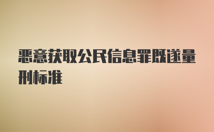 恶意获取公民信息罪既遂量刑标准