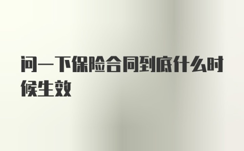 问一下保险合同到底什么时候生效