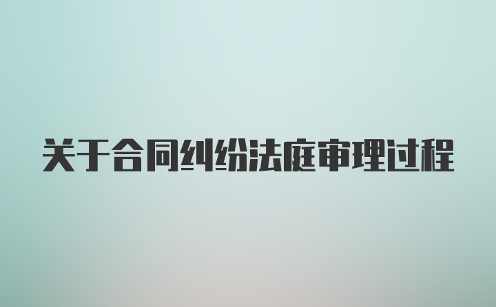 关于合同纠纷法庭审理过程