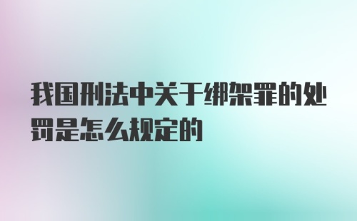 我国刑法中关于绑架罪的处罚是怎么规定的