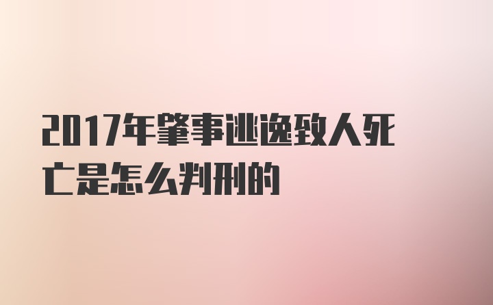 2017年肇事逃逸致人死亡是怎么判刑的