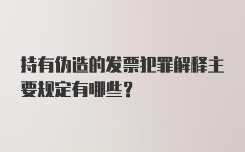 持有伪造的发票犯罪解释主要规定有哪些?