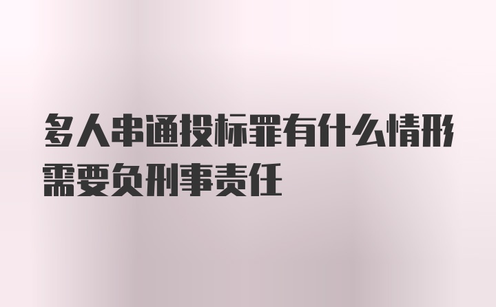 多人串通投标罪有什么情形需要负刑事责任