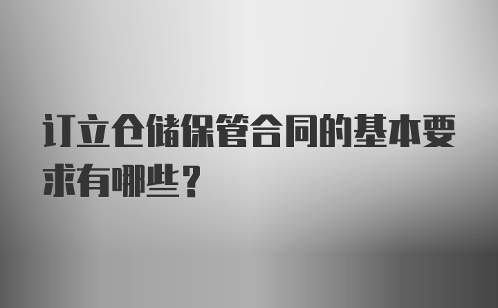 订立仓储保管合同的基本要求有哪些?