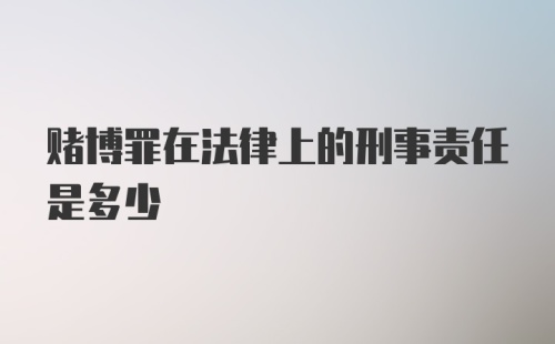 赌博罪在法律上的刑事责任是多少