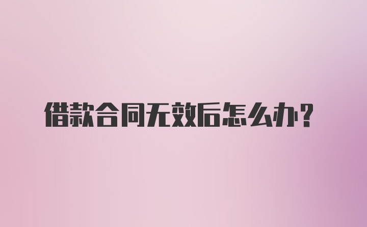 借款合同无效后怎么办？