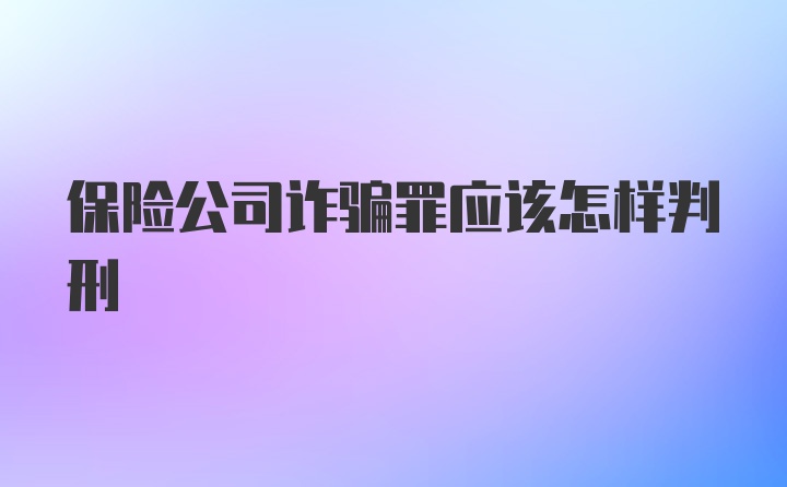 保险公司诈骗罪应该怎样判刑