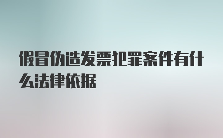 假冒伪造发票犯罪案件有什么法律依据