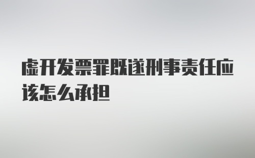 虚开发票罪既遂刑事责任应该怎么承担