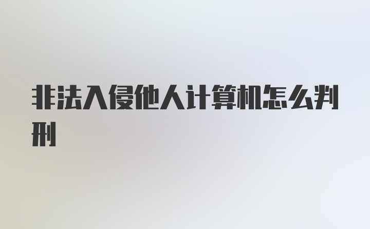 非法入侵他人计算机怎么判刑