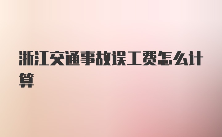 浙江交通事故误工费怎么计算