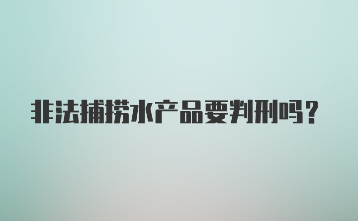 非法捕捞水产品要判刑吗？