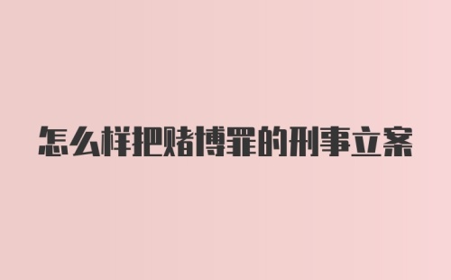 怎么样把赌博罪的刑事立案