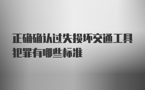 正确确认过失损坏交通工具犯罪有哪些标准