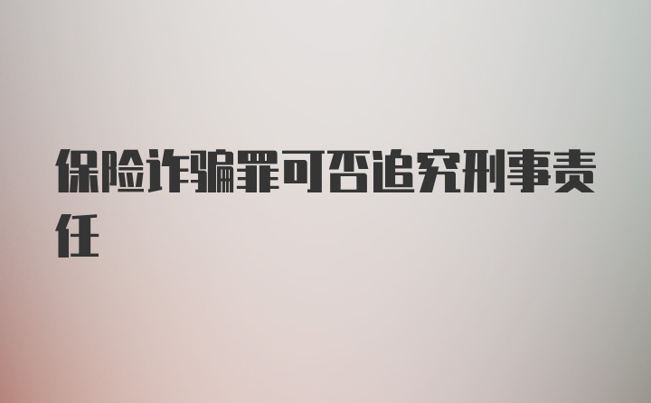 保险诈骗罪可否追究刑事责任