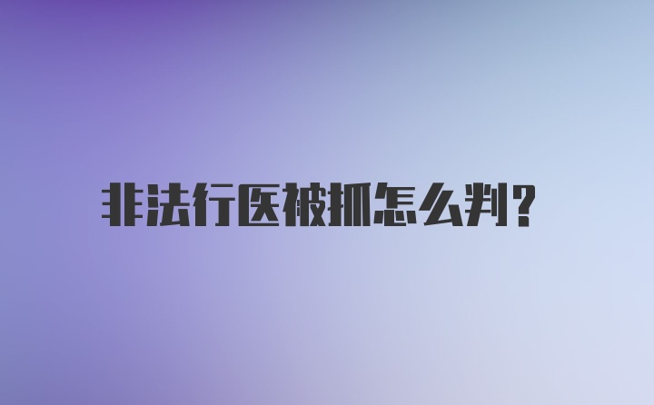 非法行医被抓怎么判?