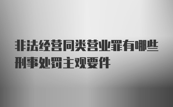 非法经营同类营业罪有哪些刑事处罚主观要件