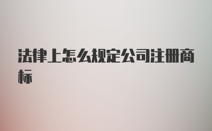 法律上怎么规定公司注册商标