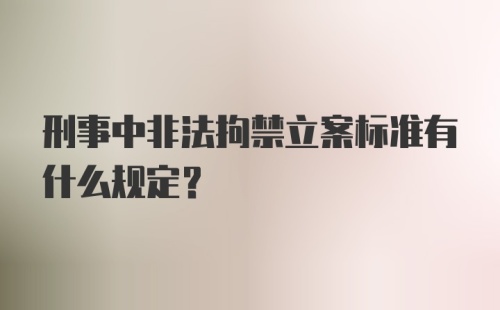 刑事中非法拘禁立案标准有什么规定？