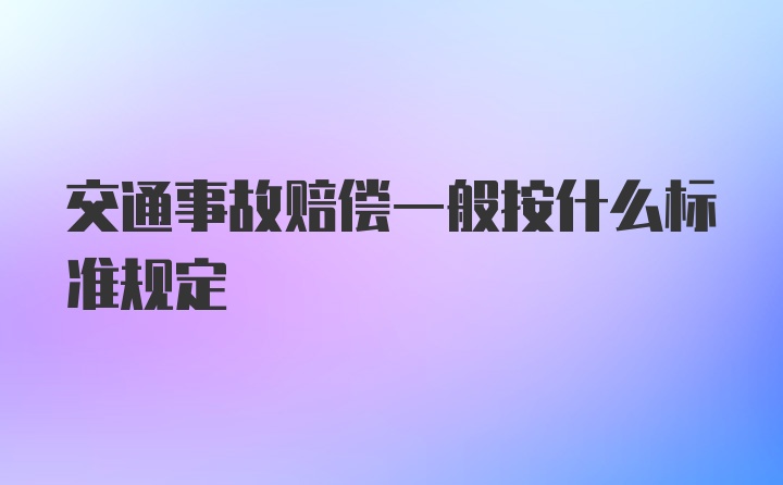 交通事故赔偿一般按什么标准规定