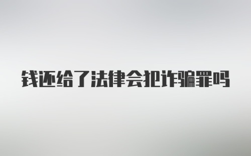 钱还给了法律会犯诈骗罪吗