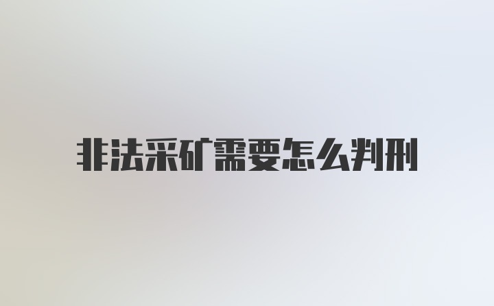 非法采矿需要怎么判刑