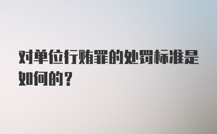 对单位行贿罪的处罚标准是如何的？