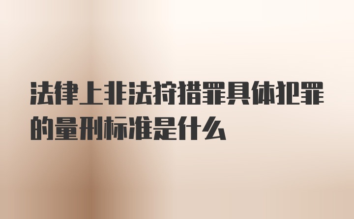 法律上非法狩猎罪具体犯罪的量刑标准是什么