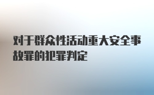 对于群众性活动重大安全事故罪的犯罪判定