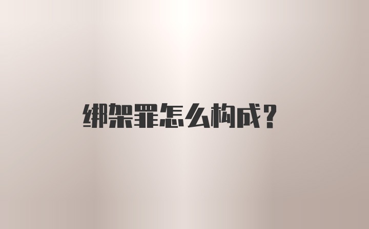 绑架罪怎么构成？