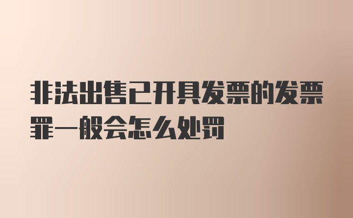 非法出售已开具发票的发票罪一般会怎么处罚