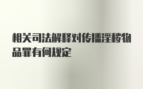 相关司法解释对传播淫秽物品罪有何规定