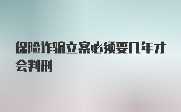 保险诈骗立案必须要几年才会判刑