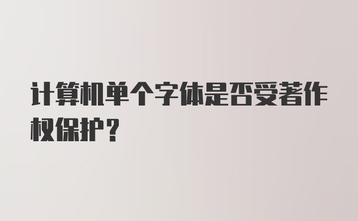 计算机单个字体是否受著作权保护？