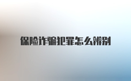 保险诈骗犯罪怎么辨别