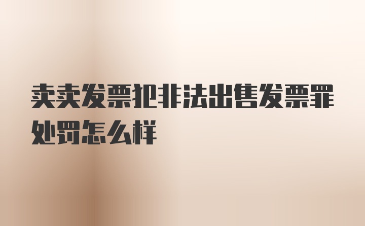 卖卖发票犯非法出售发票罪处罚怎么样