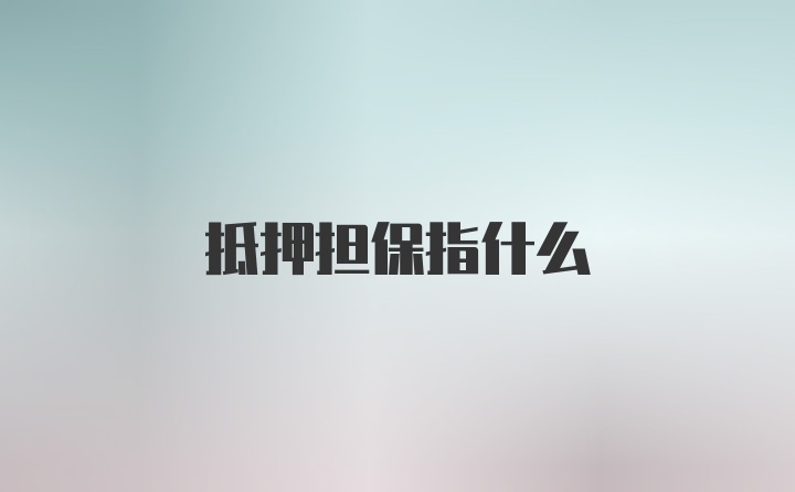 抵押担保指什么