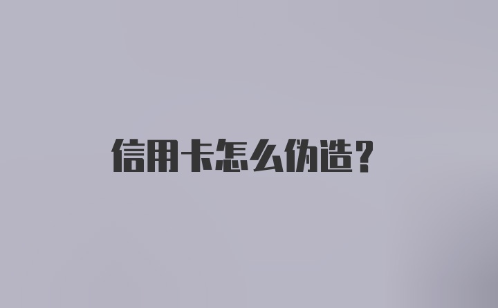 信用卡怎么伪造？